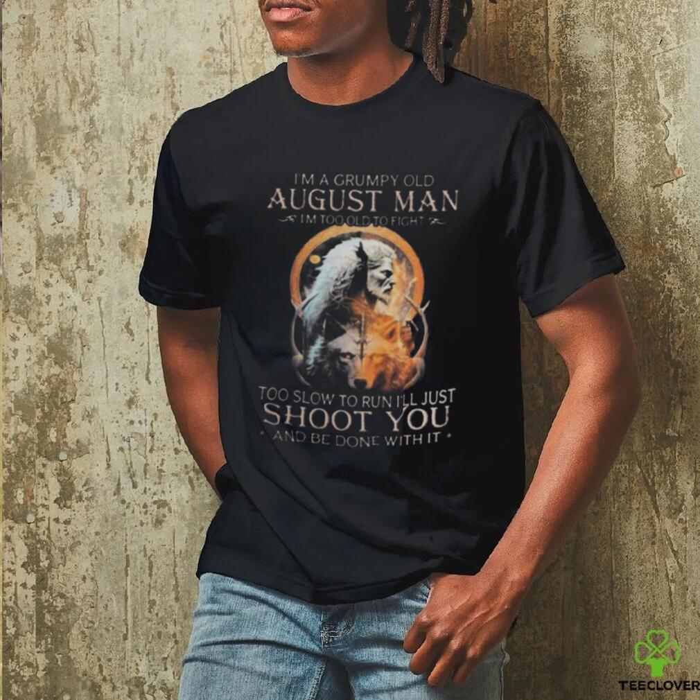 King Wolf I’m A Grumpy Old August Man I’m Too Old To Fight Too Slow To Run I’ll Just Shoot You And Be Done With Ishirt King Wolf I’m A Grumpy Old August Man I’m Too Old To Fight Too Slow To Run I’ll Just Shoot You And Be Done With Ishirt