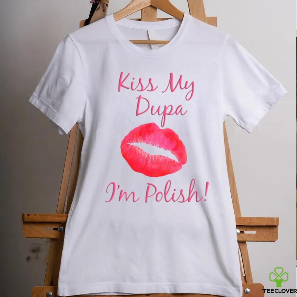 Kiss My Dupa I’m Polish T shirt Kiss My Dupa I’m Polish T shirt