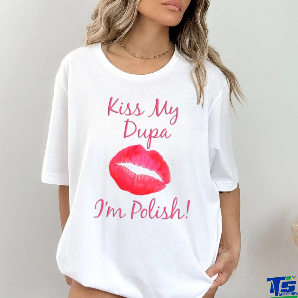 Kiss My Dupa I’m Polish T shirt Kiss My Dupa I’m Polish T shirt