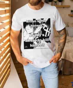 Kitten I’ll Be Honest Daddy’s About To Kill Himself Shirt 2 Kitten I’ll Be Honest Daddy’s About To Kill Himself Shirt