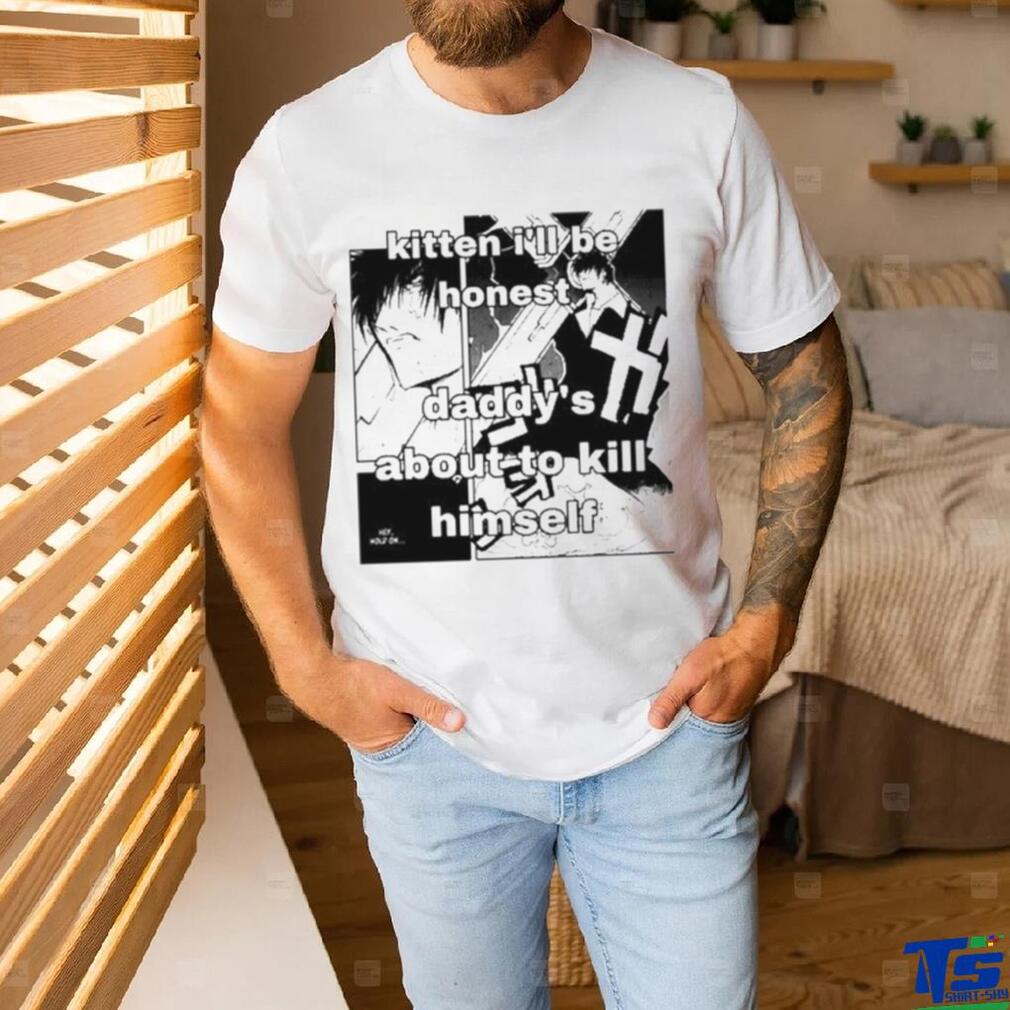 Kitten I’ll Be Honest Daddy’s About To Kill Himself Shirt Kitten I’ll Be Honest Daddy’s About To Kill Himself Shirt