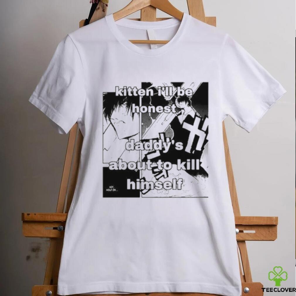 Kitten I’ll Be Honest Daddy’s About To Kill Himself Shirt Kitten I’ll Be Honest Daddy’s About To Kill Himself Shirt
