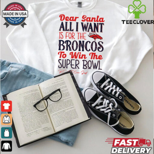 Denver Broncos Dear Santa all I want is for the Lions to win the Super Bowl Ps I’ve been good logo shirt