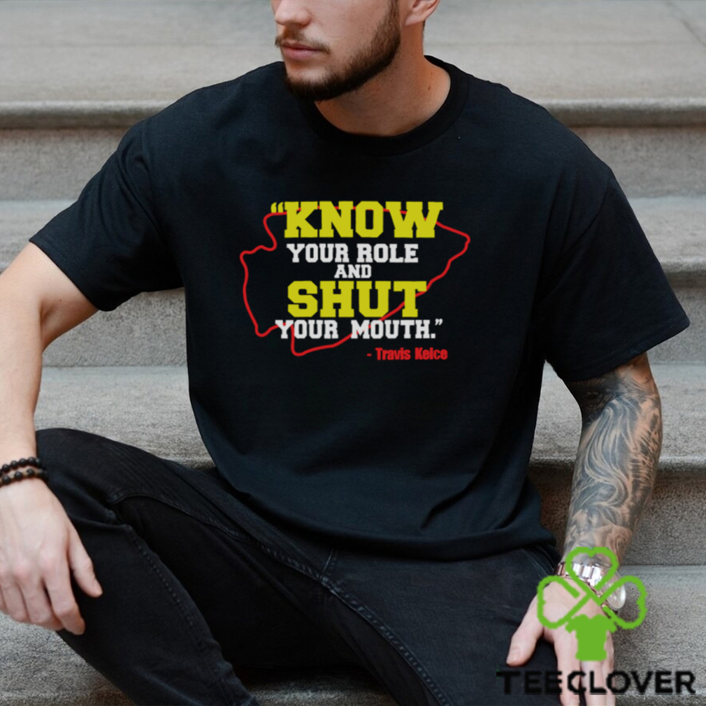 Know Your Role and Shut Your Mouth Travis Kelce shirt Know Your Role and Shut Your Mouth Travis Kelce shirt