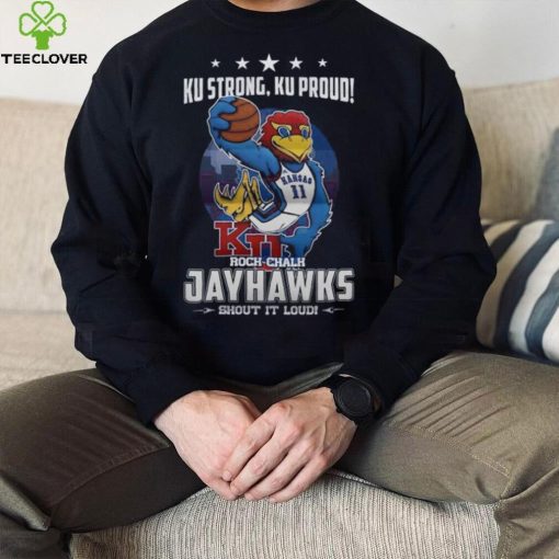 Ku Strong, Ku Proud Rock Chalk Kansas Jayhawks Shout It Loud T hoodie, sweater, longsleeve, shirt v-neck, t-shirt