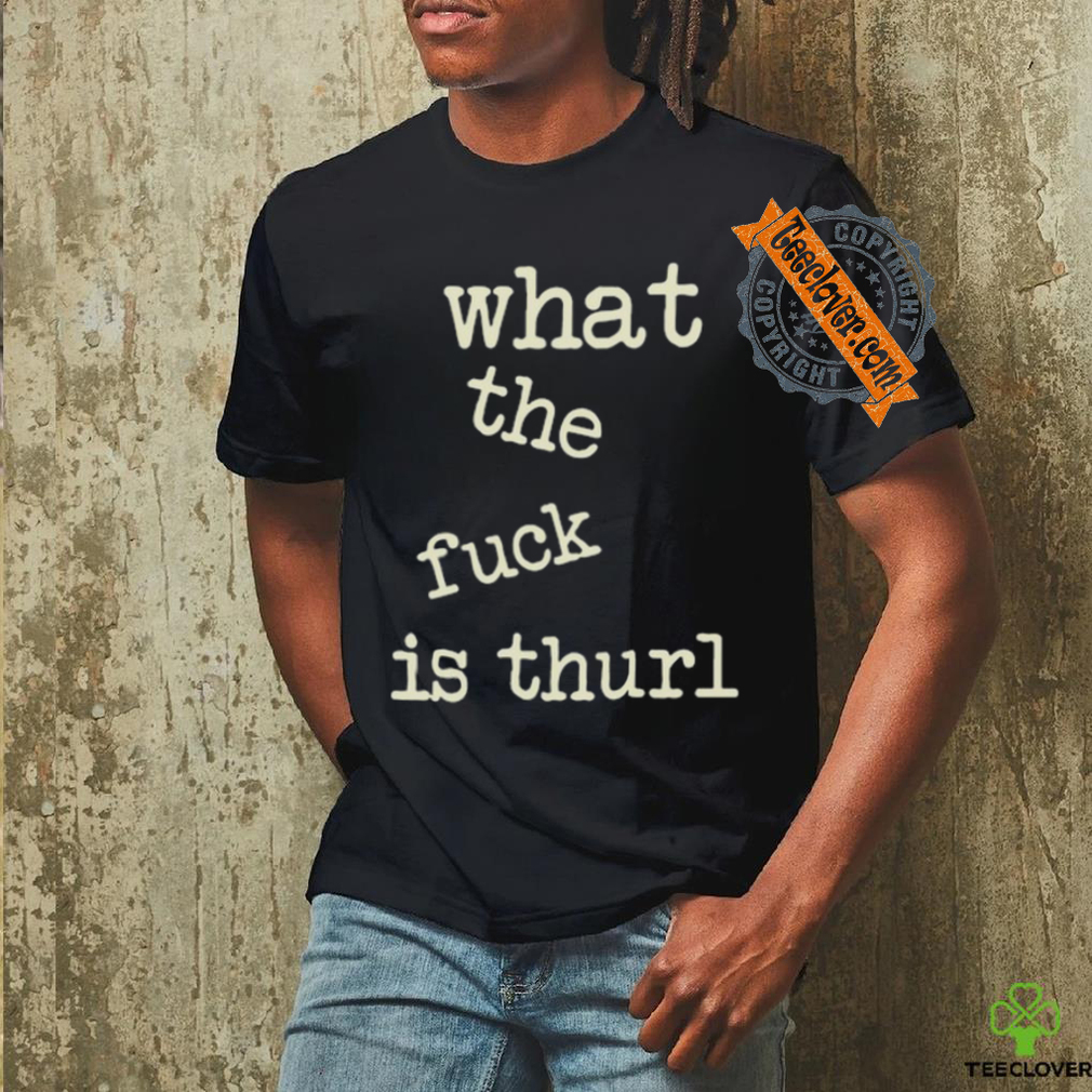 Kur7947 What The Fuck Is Thurl Shirt Kur7947 What The Fuck Is Thurl Shirt