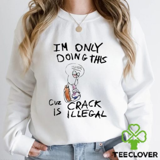 Kuueater I’m Doing This Cuz Crack Is Illegal hoodie, sweater, longsleeve, shirt v-neck, t-shirt