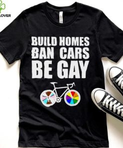 LGBT build homes ban cars be gay shirt