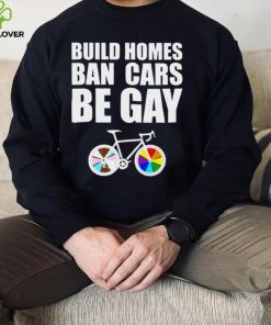 LGBT build homes ban cars be gay hoodie, sweater, longsleeve, shirt v-neck, t-shirt