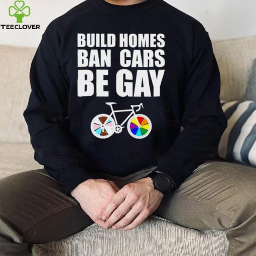 LGBT build homes ban cars be gay hoodie, sweater, longsleeve, shirt v-neck, t-shirt