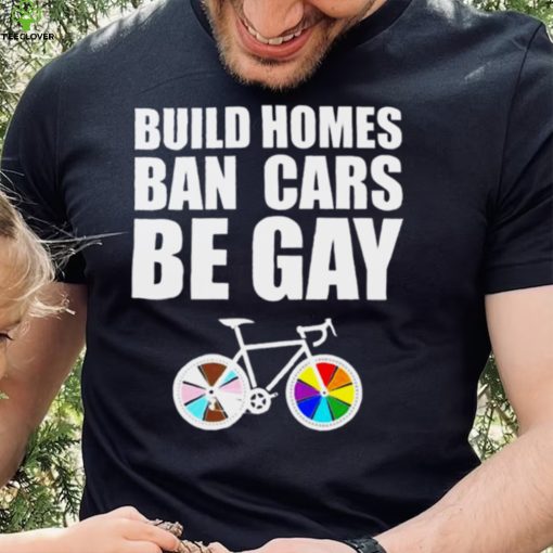 LGBT build homes ban cars be gay hoodie, sweater, longsleeve, shirt v-neck, t-shirt