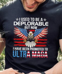 I Used To Be A Deplorable But Now I Have Been Promoted To Ultra Maga Shirt