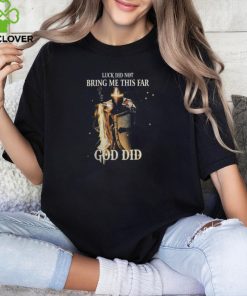 LUCK DID NOT BRING ME THIS FAR GOD DID T SHIRT