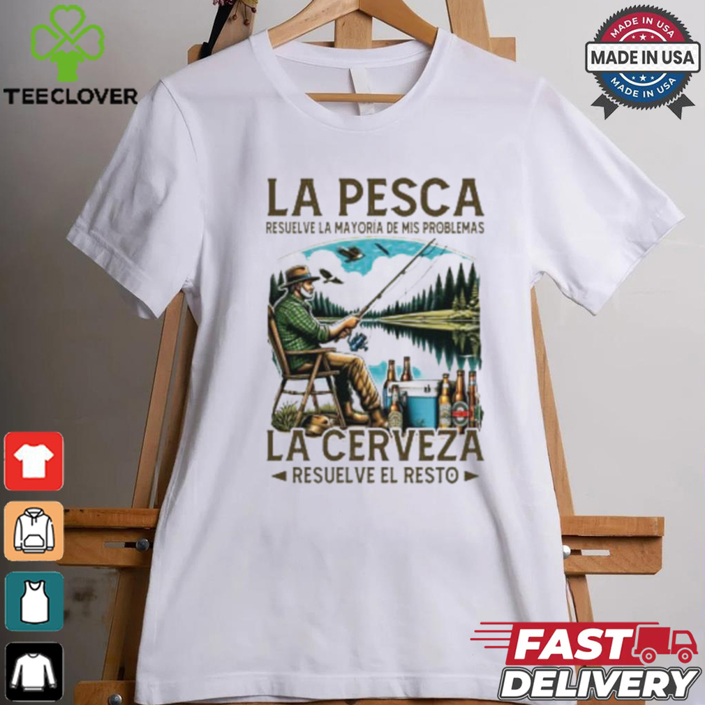 La pesca resuelve la mayoría de mis problemas la cerveza resuelve el resto shirt La pesca resuelve la mayoría de mis problemas la cerveza resuelve el resto shirt