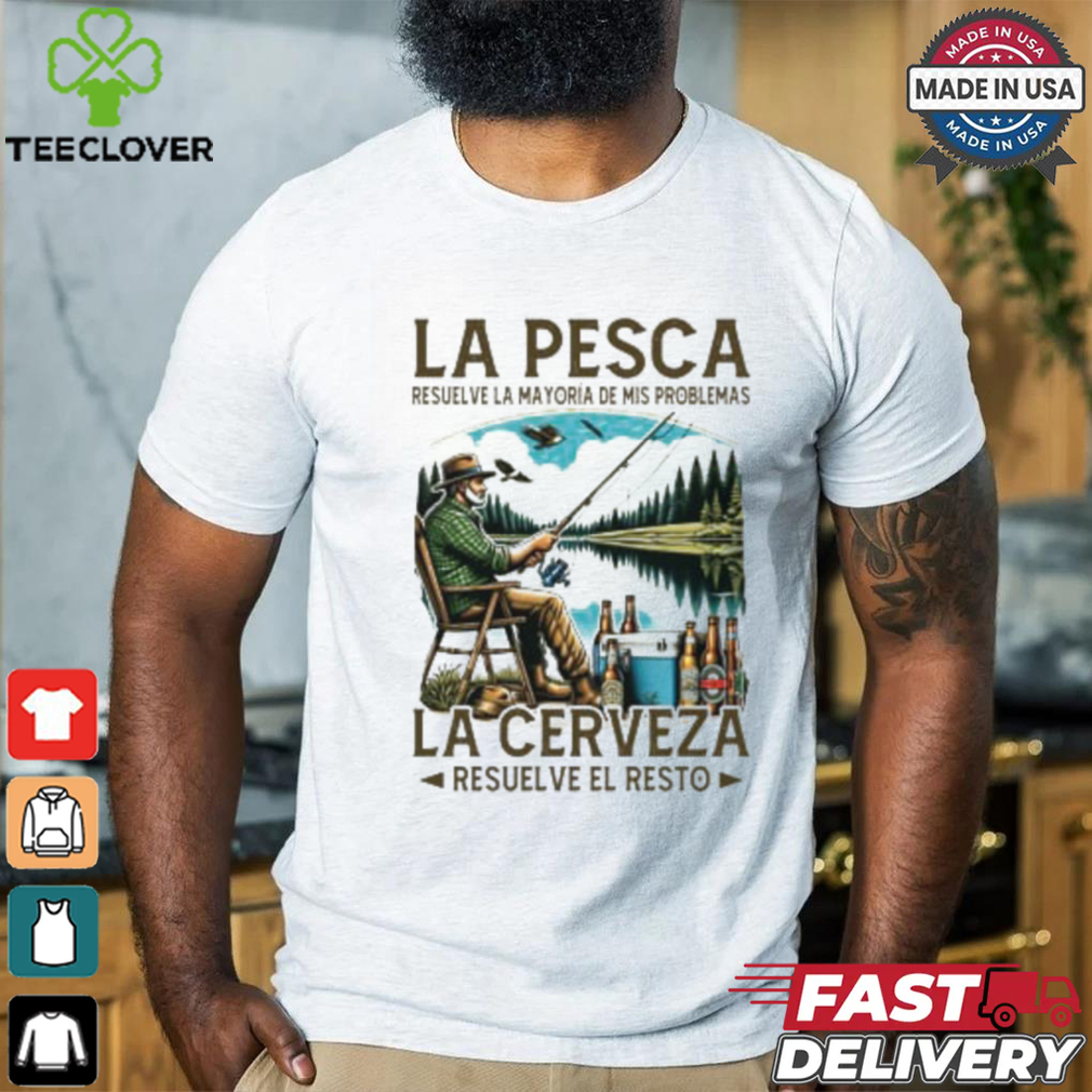 La pesca resuelve la mayoría de mis problemas la cerveza resuelve el resto shirt La pesca resuelve la mayoría de mis problemas la cerveza resuelve el resto shirt