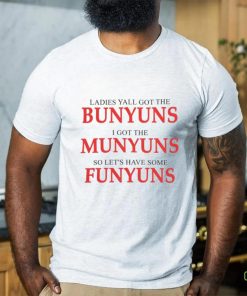 Ladies yall got the bunyuns I got the munyuns so let_s have some funyuns shirt