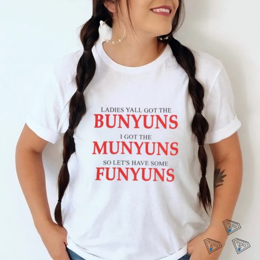 Ladies yall got the bunyuns I got the munyuns so let_s have some funyuns hoodie, sweater, longsleeve, shirt v-neck, t-shirt