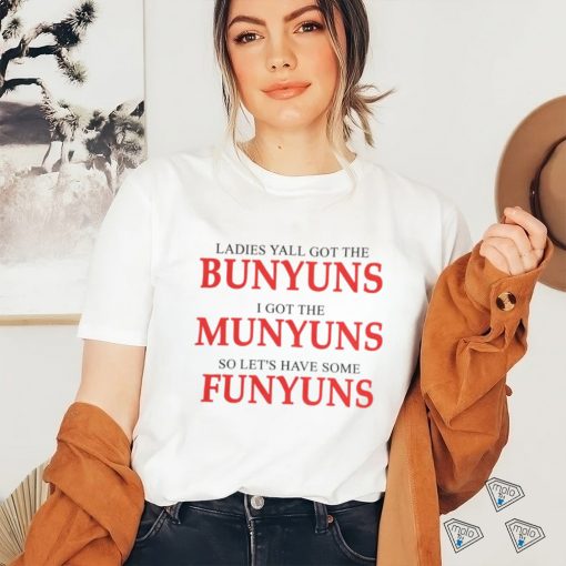 Ladies yall got the bunyuns I got the munyuns so let_s have some funyuns hoodie, sweater, longsleeve, shirt v-neck, t-shirt