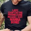 Lady I Don’t Do The Friendzone Because I Just Wanna Bone Shirt