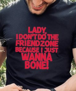 Lady I Don’t Do The Friendzone Because I Just Wanna Bone Shirt