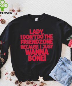 Lady I Don’t Do The Friendzone Because I Just Wanna Bone Shirt