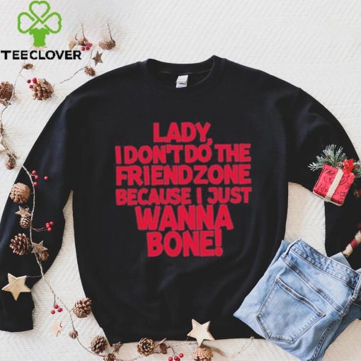 Lady I Don’t Do The Friendzone Because I Just Wanna Bone Shirt