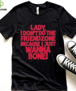 Lady I Don’t Do The Friendzone Because I Just Wanna Bone Shirt