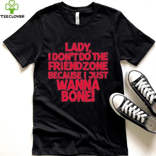 Lady I Don’t Do The Friendzone Because I Just Wanna Bone Shirt