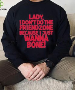 Lady I Don’t Do The Friendzone Because I Just Wanna Bone Shirt