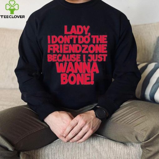 Lady I Don’t Do The Friendzone Because I Just Wanna Bone Shirt