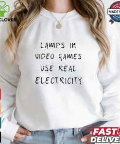 Lamps In Video Games Use Real Electricity Shirt