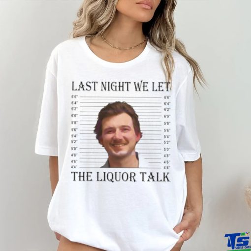 Last Night We Let The Liquor Talk Mugshot hoodie, sweater, longsleeve, shirt v-neck, t-shirt