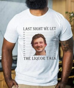 Last Night We Let The Liquor Talk Mugshot hoodie, sweater, longsleeve, shirt v-neck, t-shirt