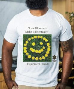 Late Bloomers Make It Eventually Equipment shirt