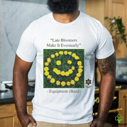 Late Bloomers Make It Eventually Equipment shirt
