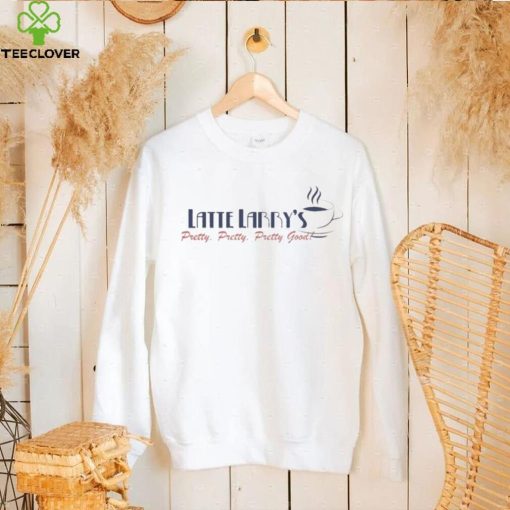 Latte larry’s pretty pretty pretty good shirt
