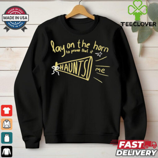 Lay on the horn to prove that it haunts me shirt