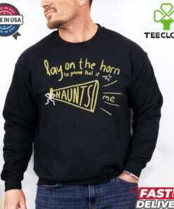 Lay on the horn to prove that it haunts me shirt
