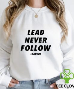 Lead never follow leaders t shirt