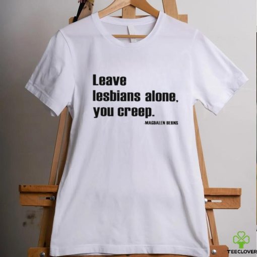 Leave Lesbians Alone You Creep Magdalen Berns Shirt