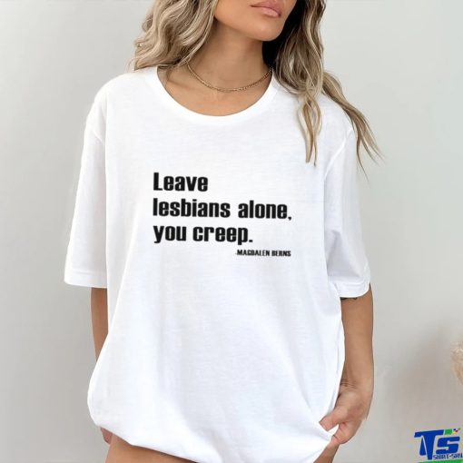 Leave Lesbians Alone You Creep Magdalen Berns Shirt