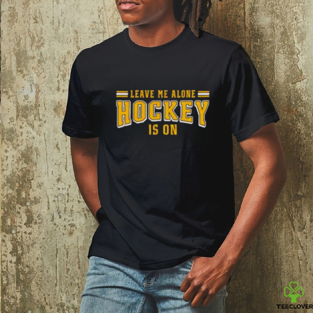 Leave me alone hockey is on shirt Leave me alone hockey is on shirt