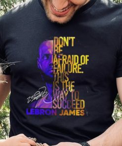 Lebron James Don’t Be Afraid Of Failure This Is The Way To Succed Shirt