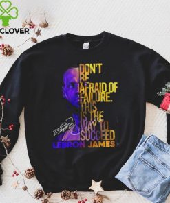 Lebron James Don’t Be Afraid Of Failure This Is The Way To Succed Shirt