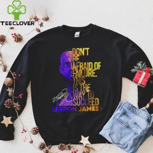Lebron James Don’t Be Afraid Of Failure This Is The Way To Succed Shirt