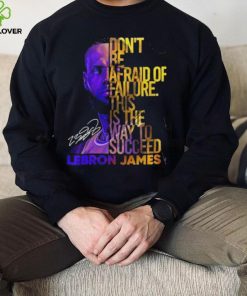 Lebron James Don’t Be Afraid Of Failure This Is The Way To Succed Shirt