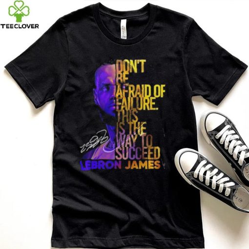 Lebron James Don’t Be Afraid Of Failure This Is The Way To Succed Shirt