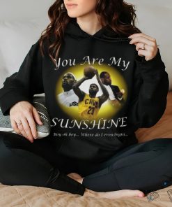 Lebron James You Are My Sunshine Boy oh boy where do I even begin Shirt