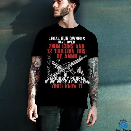 Legal Gun Owners Have Over 200m Guns Shirt