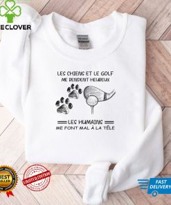Les chiens et le golf me rendent heureux les humains me font a la tele shirt